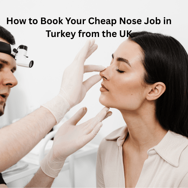 How to Book Your Cheap Nose Job in Turkey from the UK